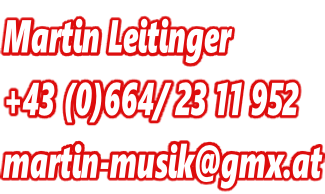 Martin Leitinger +43 (0)664/ 23 11 952 martin-musik@gmx.at