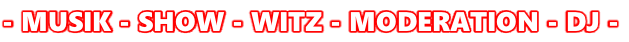 - MUSIK - SHOW - WITZ - MODERATION - DJ -